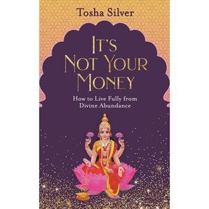 It's Not Your Money: How to Live Fully from Divine Abundance -- Tosha Silver